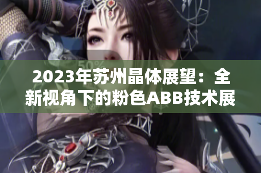 2023年苏州晶体展望：全新视角下的粉色ABB技术展示