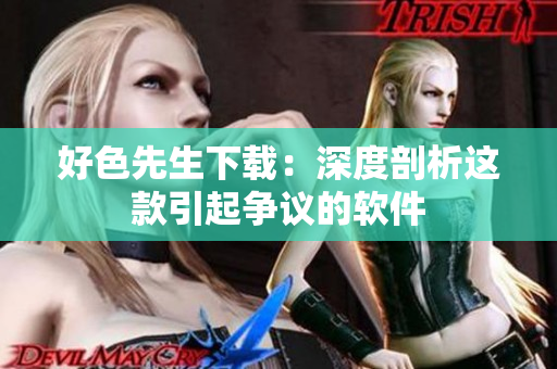 好色先生下载：深度剖析这款引起争议的软件