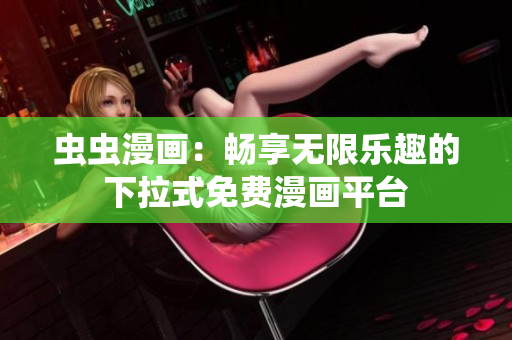 虫虫漫画：畅享无限乐趣的下拉式免费漫画平台