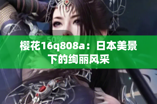 樱花16q808a：日本美景下的绚丽风采
