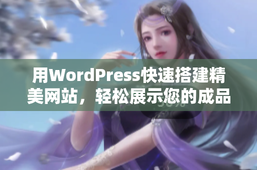 用WordPress快速搭建精美网站，轻松展示您的成品作品
