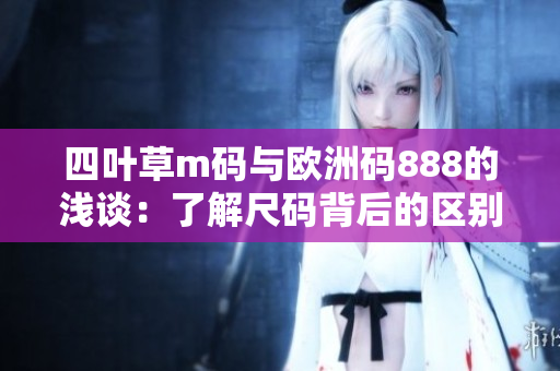四叶草m码与欧洲码888的浅谈：了解尺码背后的区别