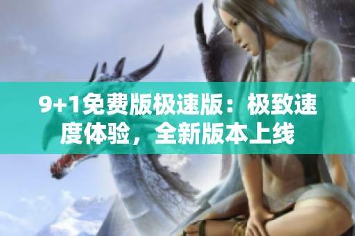 9+1免费版极速版：极致速度体验，全新版本上线