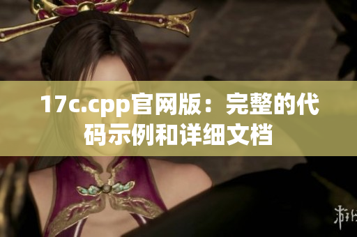 17c.cpp官网版：完整的代码示例和详细文档