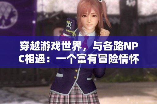 穿越游戏世界，与各路NPC相遇：一个富有冒险情怀的小说