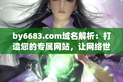 by6683.com域名解析：打造您的专属网站，让网络世界更精彩