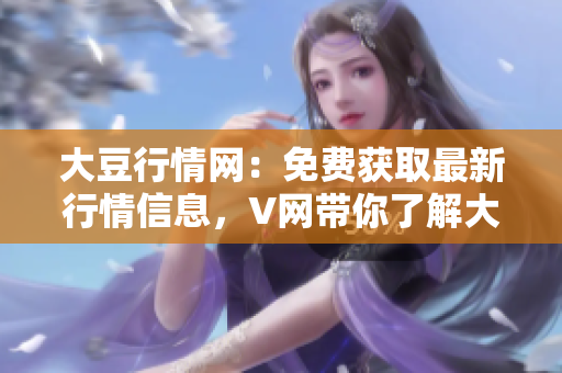 大豆行情网：免费获取最新行情信息，V网带你了解大豆价格动态