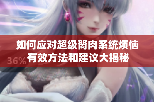 如何应对超级胬肉系统烦恼 有效方法和建议大揭秘