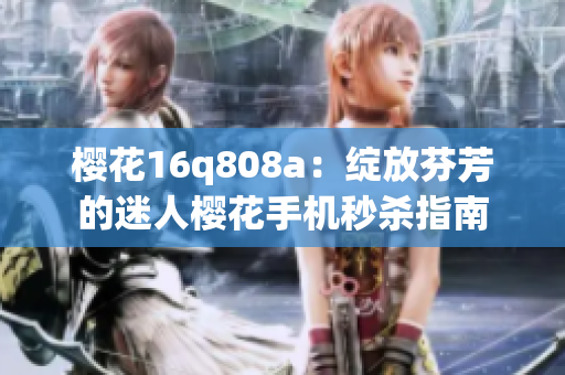 樱花16q808a：绽放芬芳的迷人樱花手机秒杀指南