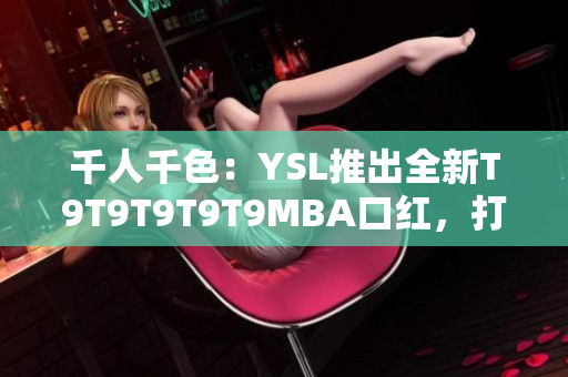 千人千色：YSL推出全新T9T9T9T9T9MBA口红，打造绚丽多彩的唇妆新风尚