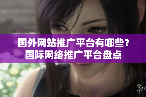 国外网站推广平台有哪些？国际网络推广平台盘点