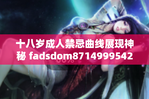 十八岁成人禁忌曲线展现神秘 fadsdom8714999542