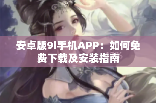 安卓版9i手机APP：如何免费下载及安装指南
