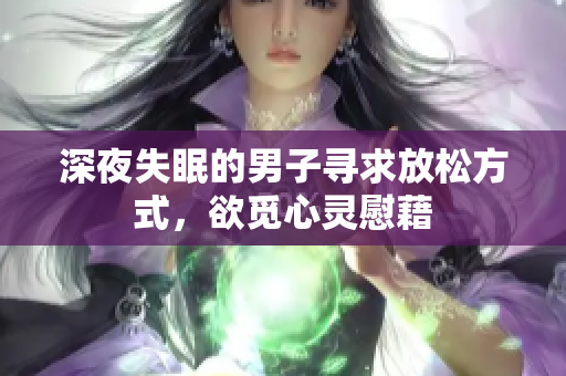 深夜失眠的男子寻求放松方式，欲觅心灵慰藉