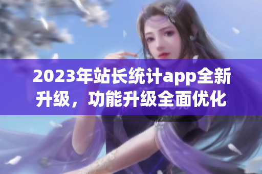 2023年站长统计app全新升级，功能升级全面优化