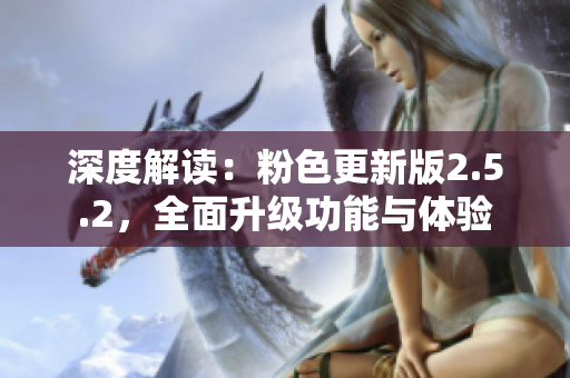 深度解读：粉色更新版2.5.2，全面升级功能与体验