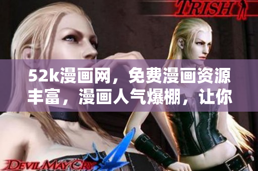 52k漫画网，免费漫画资源丰富，漫画人气爆棚，让你流连忘返