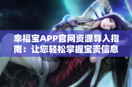 幸福宝APP官网资源导入指南：让您轻松掌握宝贵信息