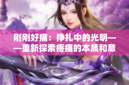 刚刚好痛：挣扎中的光明——重新探索疼痛的本质和意义