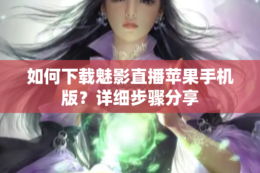 如何下载魅影直播苹果手机版？详细步骤分享