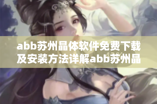 abb苏州晶体软件免费下载及安装方法详解abb苏州晶体软件免费下载及安装全攻略