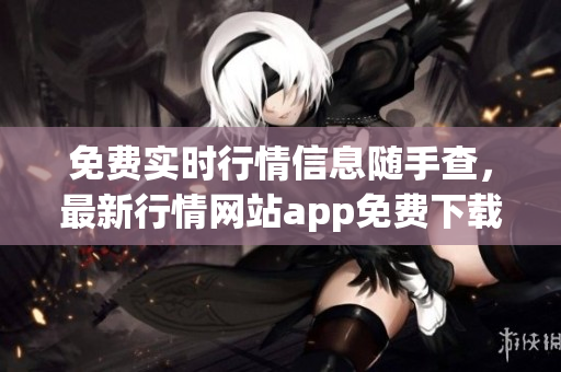免费实时行情信息随手查，最新行情网站app免费下载