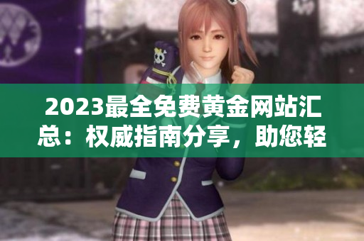 2023最全免费黄金网站汇总：权威指南分享，助您轻松找到优质资源