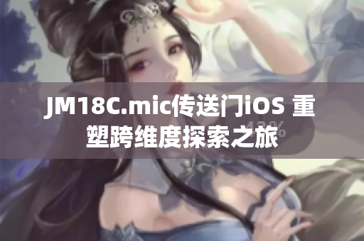 JM18C.mic传送门iOS 重塑跨维度探索之旅