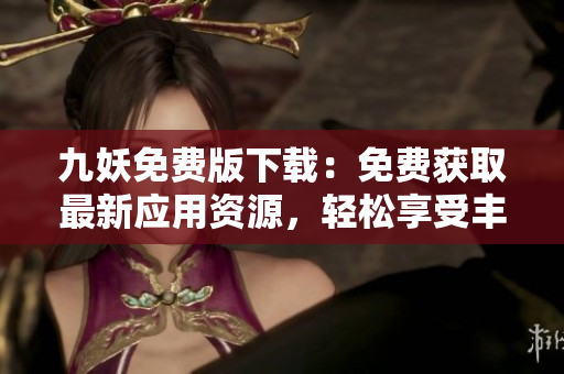 九妖免费版下载：免费获取最新应用资源，轻松享受丰富功能