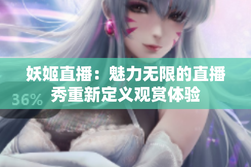 妖姬直播：魅力无限的直播秀重新定义观赏体验