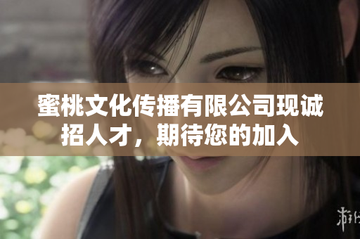 蜜桃文化传播有限公司现诚招人才，期待您的加入