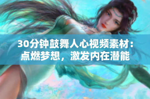 30分钟鼓舞人心视频素材：点燃梦想，激发内在潜能