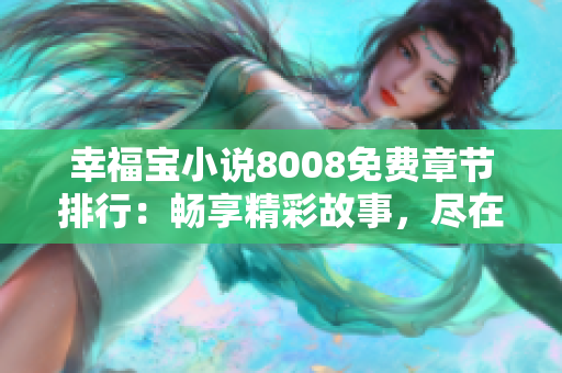 幸福宝小说8008免费章节排行：畅享精彩故事，尽在幸福宝！