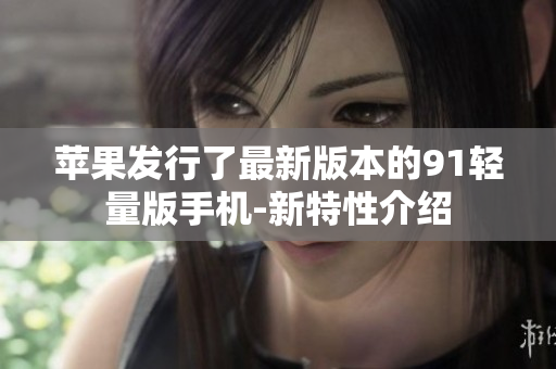 苹果发行了最新版本的91轻量版手机-新特性介绍