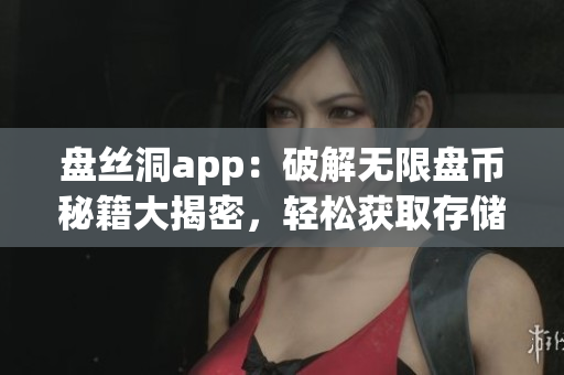 盘丝洞app：破解无限盘币秘籍大揭密，轻松获取存储空间极速升级