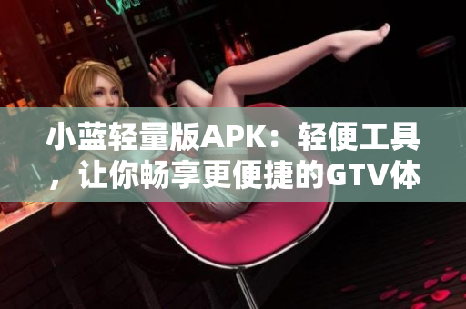 小蓝轻量版APK：轻便工具，让你畅享更便捷的GTV体验