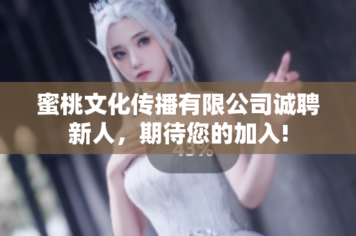 蜜桃文化传播有限公司诚聘新人，期待您的加入!