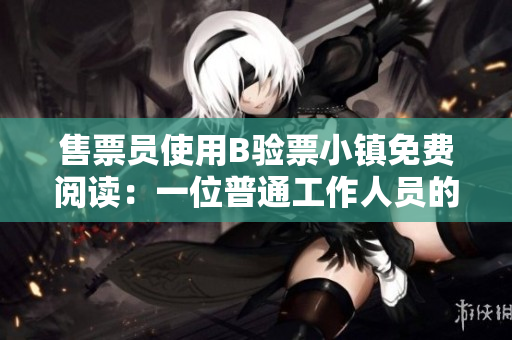 售票员使用B验票小镇免费阅读：一位普通工作人员的不平凡生活
