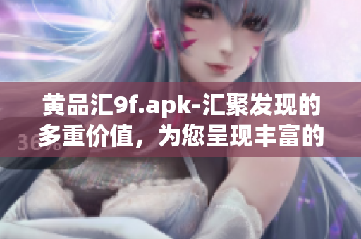 黄品汇9f.apk-汇聚发现的多重价值，为您呈现丰富的发现之旅