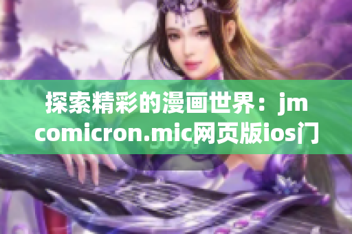 探索精彩的漫画世界：jmcomicron.mic网页版ios门户现已推出