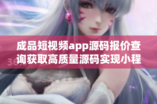 成品短视频app源码报价查询获取高质量源码实现小程序开发【含演示】