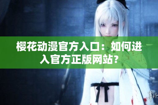 樱花动漫官方入口：如何进入官方正版网站？