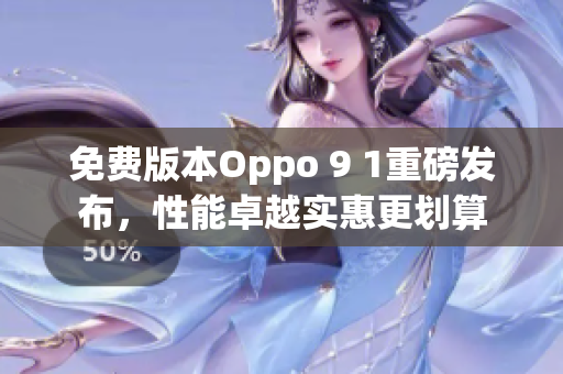 免费版本Oppo 9 1重磅发布，性能卓越实惠更划算