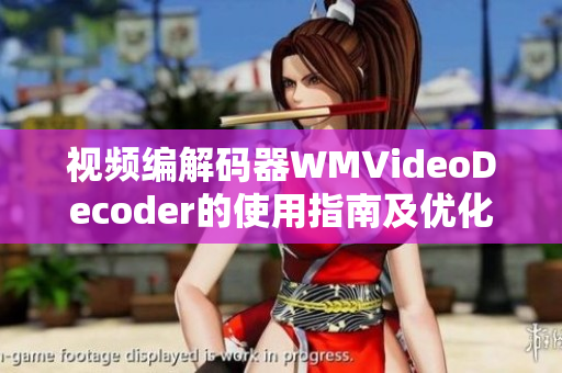 视频编解码器WMVideoDecoder的使用指南及优化技巧