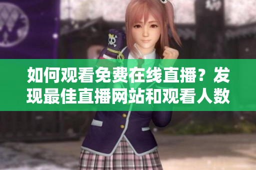 如何观看免费在线直播？发现最佳直播网站和观看人数