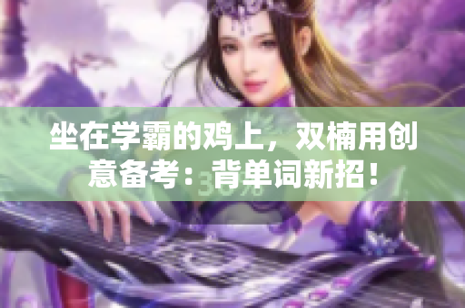 坐在学霸的鸡上，双楠用创意备考：背单词新招！