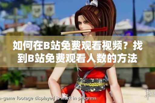 如何在B站免费观看视频？找到B站免费观看人数的方法