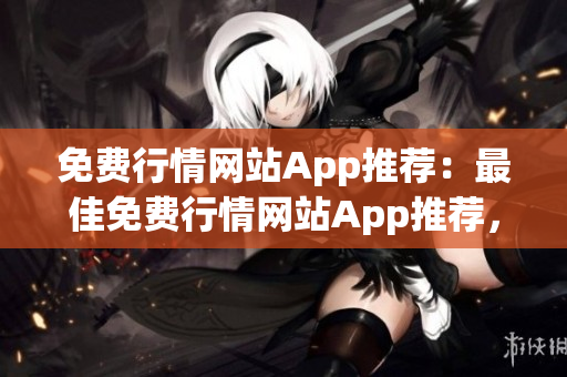 免费行情网站App推荐：最佳免费行情网站App推荐，轻松获取实时行情数据