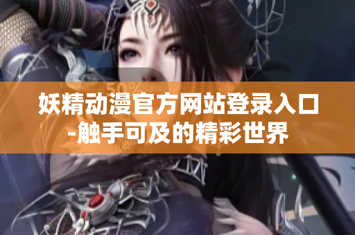 妖精动漫官方网站登录入口-触手可及的精彩世界