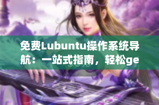 免费Lubuntu操作系统导航：一站式指南，轻松get开源系统快乐体验
